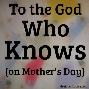 To the God Who Knows {on Mother's Day}