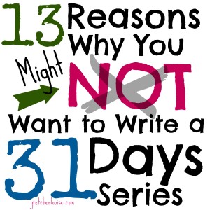 13 Reasons Why You Might NOT Want to Write a #31Days Series (via @GretLouise)