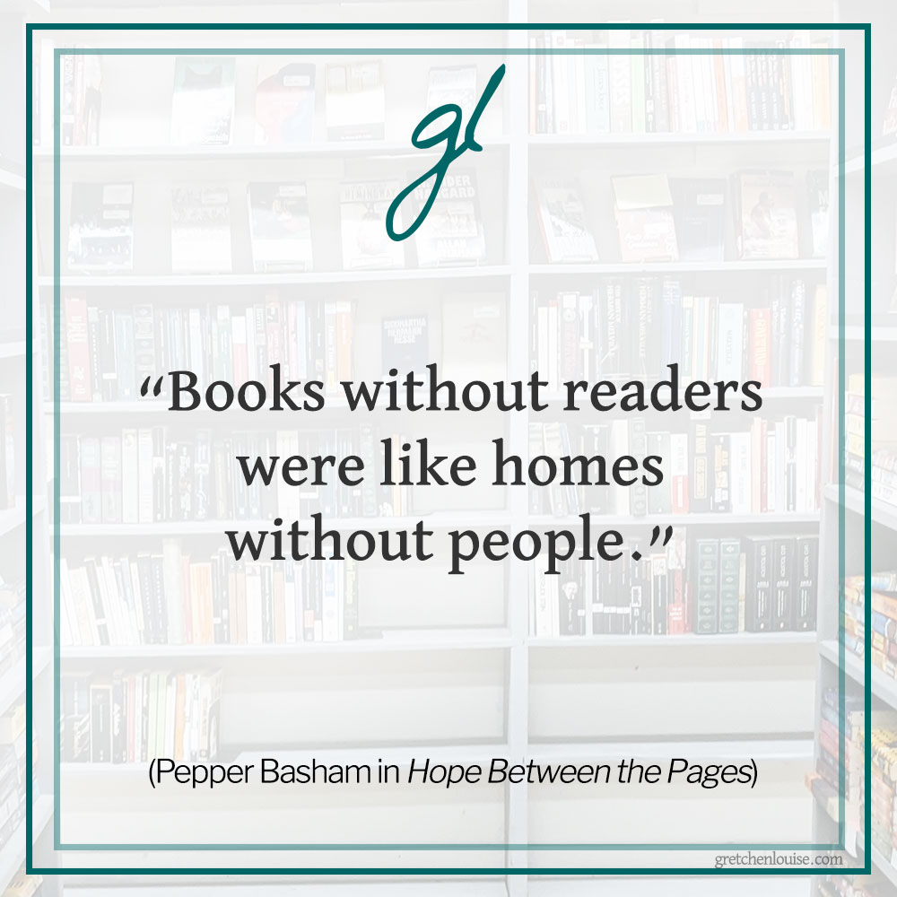 "Books without readers were like homes without people." (Pepper Basham in Hope Between the Pages)