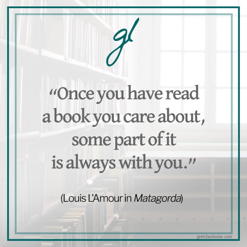 “Once you have read a book you care about, some part of it is always with you.” (Louis L’Amour in Matagorda)