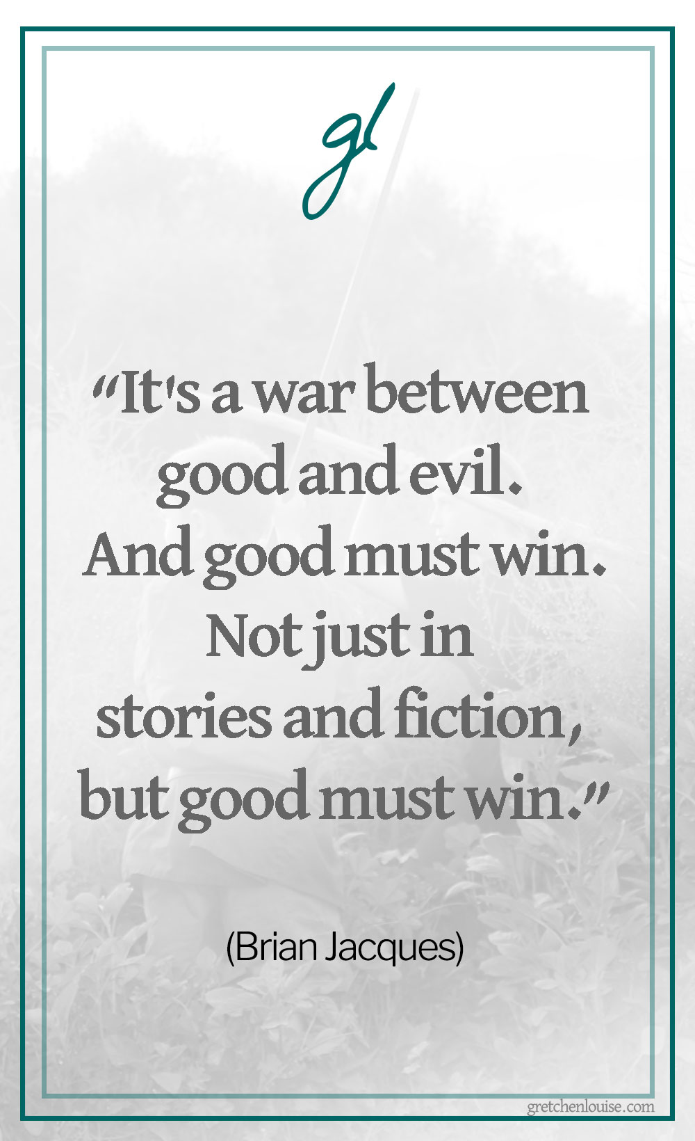 “It's a war between good and evil. And good must win. Not just in stories and fiction, but good must win.” (Brian Jacques in an interview with the Thalia Kids’ Book Club)