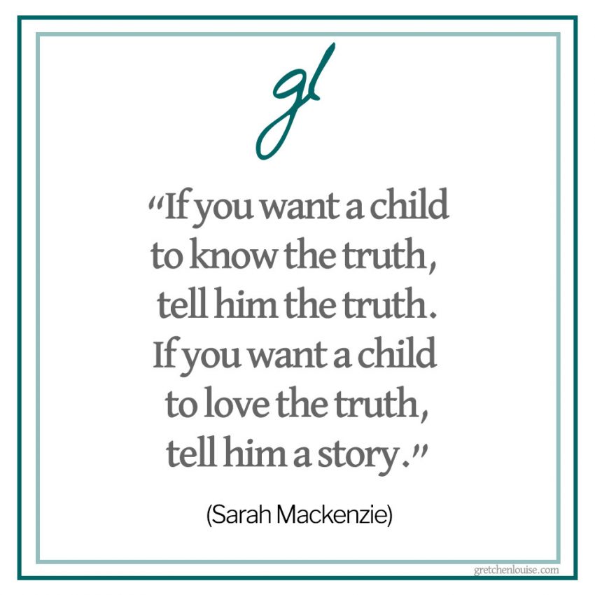 “If you want a child to know the truth, tell him the truth. If you want a child to love the truth, tell him a story.” (Sarah Mackenzie, The Read-Aloud Family)
