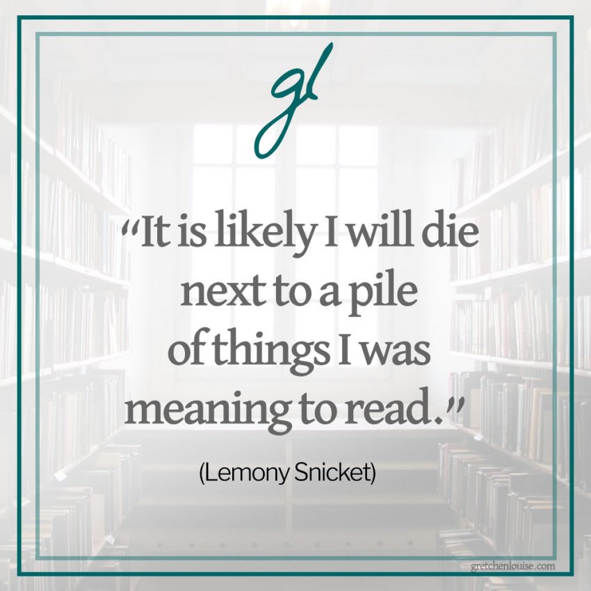 “It is likely I will die next to a pile of things I was meaning to read.” (Lemony Snicket)