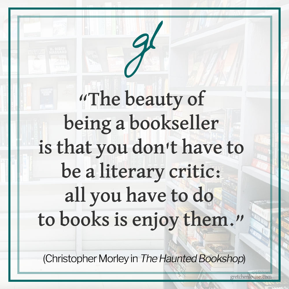 “The beauty of being a bookseller is that you don't have to be a literary critic: all you have to do to books is enjoy them.” (Christopher Morley in The Haunted Bookshop)