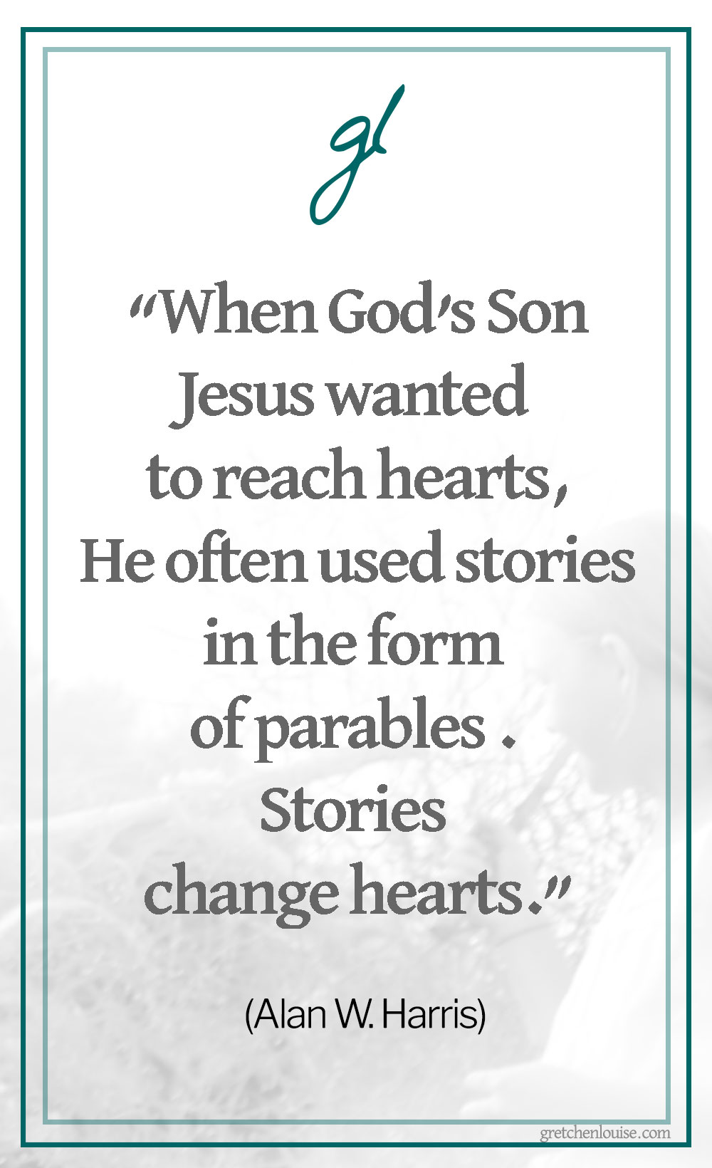 “When God’s Son Jesus wanted to reach hearts, He often used stories in the form of parables to do just that. Stories change hearts.” (Alan W. Harris discussing Teaching Through Storytelling)