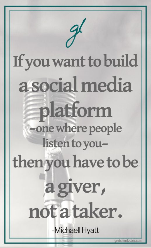 "If you want to build a social media platform—one where people listen to you—then you have to be a giver, not a taker." (Michael Hyatt)