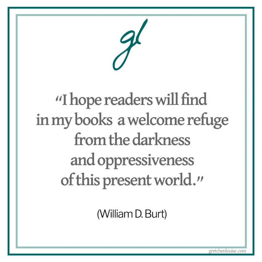 “I hope readers will find in my books a welcome refuge from the darkness and oppressiveness of this present world.”(William D. Burt)