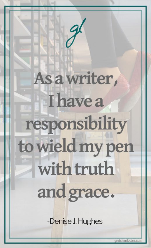 As a writer, I have a responsibility to wield my pen with truth and grace. (Denise J. Hughes)