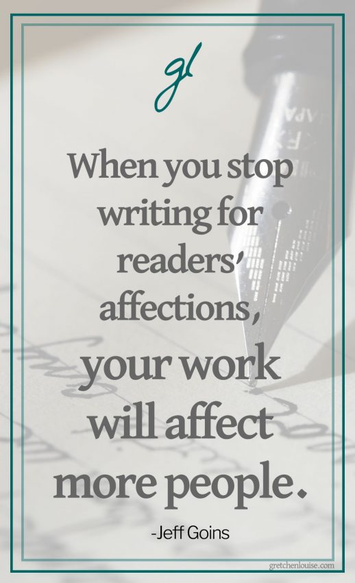 When you stop writing for readers’ affections, your work will affect more people.